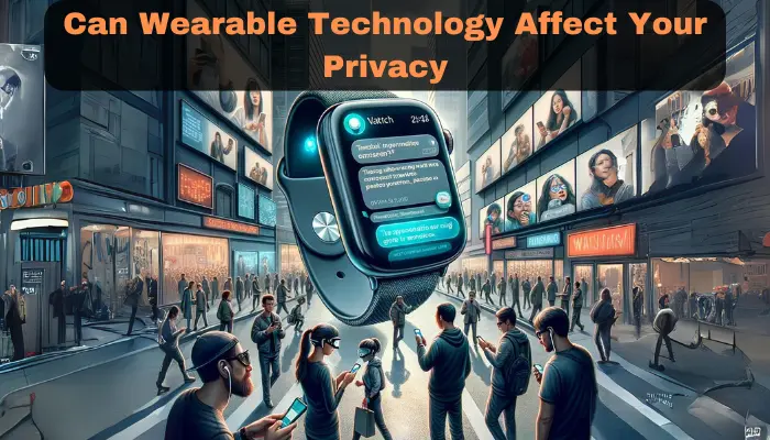 How Can Wearable Technology Affect Your Privacy? Should You Worry?